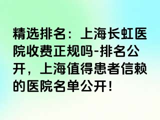 精选排名：上海长虹医院收费正规吗-排名公开，上海值得患者信赖的医院名单公开！