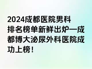 2024成都医院男科排名榜单新鲜出炉—成都博大泌尿外科医院成功上榜！
