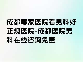 成都哪家医院看男科好正规医院-成都医院男科在线咨询免费