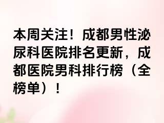 本周关注！成都男性泌尿科医院排名更新，成都医院男科排行榜（全榜单）！