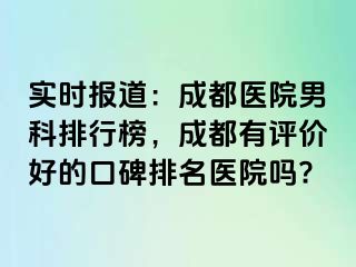 实时报道：成都医院男科排行榜，成都有评价好的口碑排名医院吗?