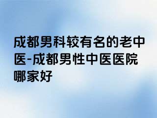 成都男科较有名的老中医-成都男性中医医院哪家好