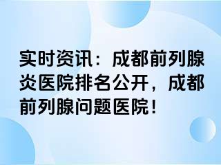 实时资讯：成都前列腺炎医院排名公开，成都前列腺问题医院！