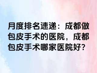 月度排名速递：成都做包皮手术的医院，成都包皮手术哪家医院好?