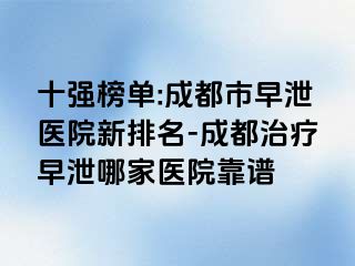 十强榜单:成都市早泄医院新排名-成都治疗早泄哪家医院靠谱