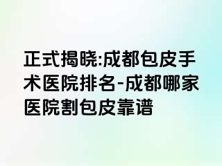 正式揭晓:成都包皮手术医院排名-成都哪家医院割包皮靠谱