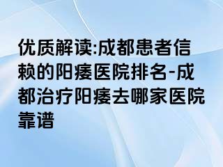 优质解读:成都患者信赖的阳痿医院排名-成都治疗阳痿去哪家医院靠谱