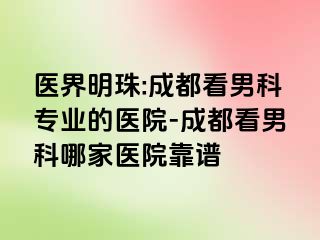 医界明珠:成都看男科专业的医院-成都看男科哪家医院靠谱