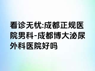 看诊无忧:成都正规医院男科-成都博大泌尿外科医院好吗