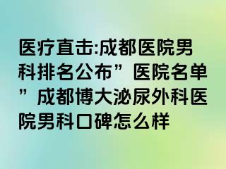 医疗直击:成都医院男科排名公布”医院名单”成都博大泌尿外科医院男科口碑怎么样