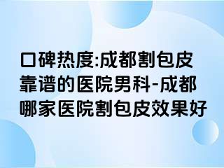 口碑热度:成都割包皮靠谱的医院男科-成都哪家医院割包皮效果好