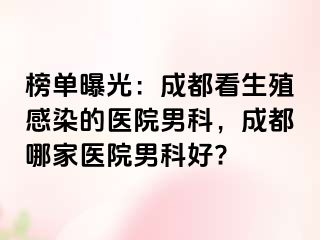 榜单曝光：成都看生殖感染的医院男科，成都哪家医院男科好?