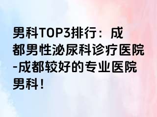 男科TOP3排行：成都男性泌尿科诊疗医院-成都较好的专业医院男科！