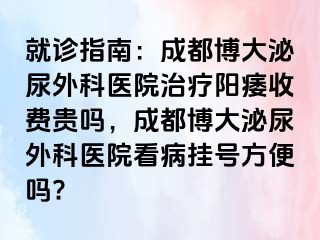 就诊指南：成都博大泌尿外科医院治疗阳痿收费贵吗，成都博大泌尿外科医院看病挂号方便吗?