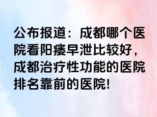 公布报道：成都哪个医院看阳痿早泄比较好，成都治疗性功能的医院排名靠前的医院!