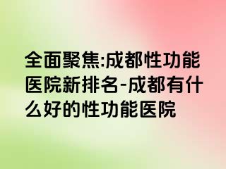 全面聚焦:成都性功能医院新排名-成都有什么好的性功能医院