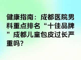 健康指南：成都医院男科重点排名“十佳品牌”成都儿童包皮过长严重吗？