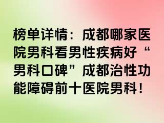 榜单详情：成都哪家医院男科看男性疾病好“男科口碑”成都治性功能障碍前十医院男科！
