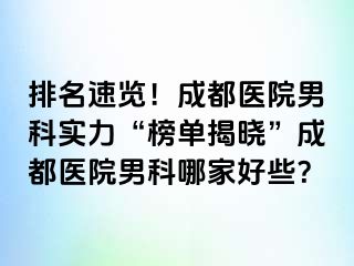 排名速览！成都医院男科实力“榜单揭晓”成都医院男科哪家好些？