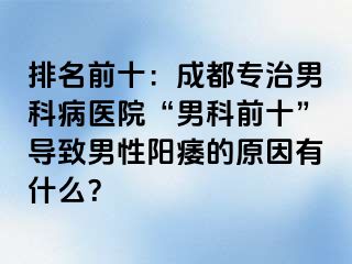 排名前十：成都专治男科病医院“男科前十”导致男性阳痿的原因有什么？