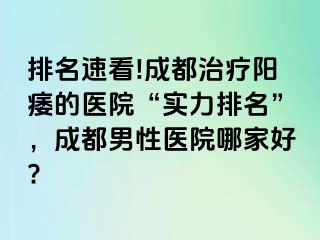 排名速看!成都治疗阳痿的医院“实力排名”，成都男性医院哪家好?
