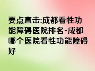 要点直击:成都看性功能障碍医院排名-成都哪个医院看性功能障碍好