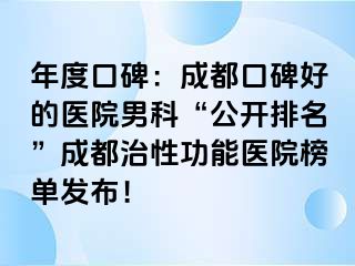 年度口碑：成都口碑好的医院男科“公开排名”成都治性功能医院榜单发布！