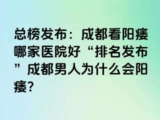 总榜发布：成都看阳痿哪家医院好“排名发布”成都男人为什么会阳痿？
