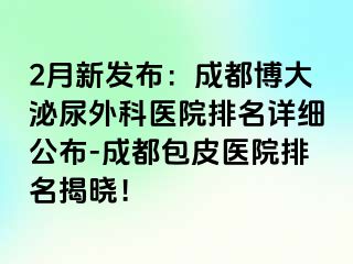2月新发布：成都博大泌尿外科医院排名详细公布-成都包皮医院排名揭晓！