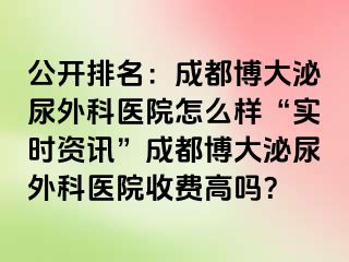 公开排名：成都博大泌尿外科医院怎么样“实时资讯”成都博大泌尿外科医院收费高吗？