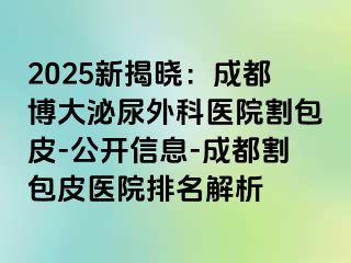2025新揭晓：成都博大泌尿外科医院割包皮-公开信息-成都割包皮医院排名解析