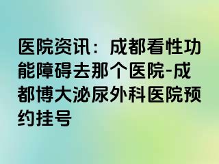 医院资讯：成都看性功能障碍去那个医院-成都博大泌尿外科医院预约挂号