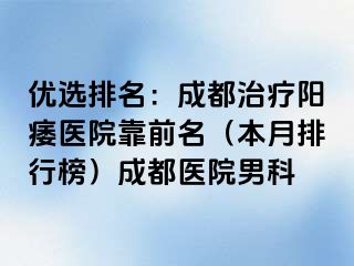 优选排名：成都治疗阳痿医院靠前名（本月排行榜）成都医院男科