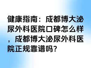 健康指南：成都博大泌尿外科医院口碑怎么样，成都博大泌尿外科医院正规靠谱吗？