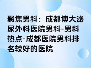 聚焦男科：成都博大泌尿外科医院男科-男科热点-成都医院男科排名较好的医院
