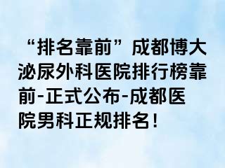 “排名靠前”成都博大泌尿外科医院排行榜靠前-正式公布-成都医院男科正规排名！
