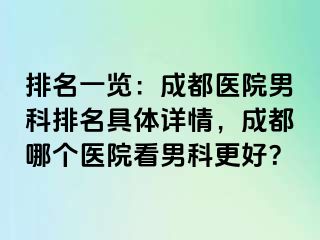 排名一览：成都医院男科排名具体详情，成都哪个医院看男科更好？