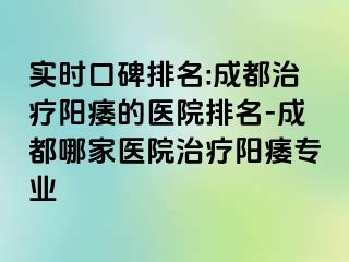 实时口碑排名:成都治疗阳痿的医院排名-成都哪家医院治疗阳痿专业