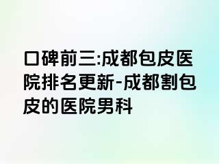 口碑前三:成都包皮医院排名更新-成都割包皮的医院男科
