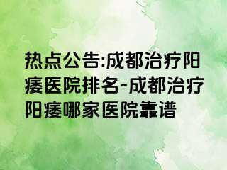 热点公告:成都治疗阳痿医院排名-成都治疗阳痿哪家医院靠谱