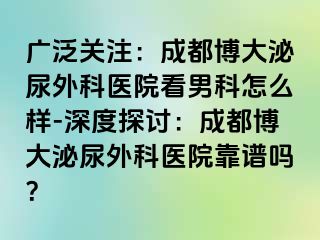 广泛关注：成都博大泌尿外科医院看男科怎么样-深度探讨：成都博大泌尿外科医院靠谱吗？