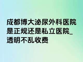 成都博大泌尿外科医院是正规还是私立医院_透明不乱收费