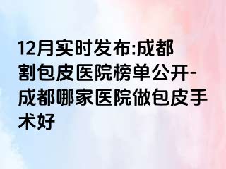 12月实时发布:成都割包皮医院榜单公开-成都哪家医院做包皮手术好