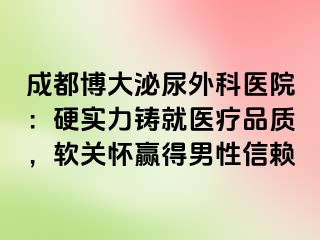 成都博大泌尿外科医院：硬实力铸就医疗品质，软关怀赢得男性信赖