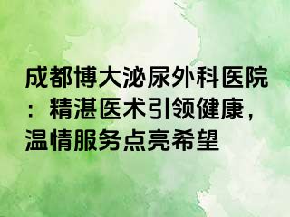 成都博大泌尿外科医院：精湛医术引领健康，温情服务点亮希望