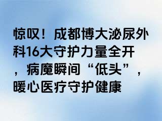 惊叹！成都博大泌尿外科16大守护力量全开，病魔瞬间“低头”，暖心医疗守护健康