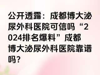 公开透露：成都博大泌尿外科医院可信吗“2024排名爆料”成都博大泌尿外科医院靠谱吗？