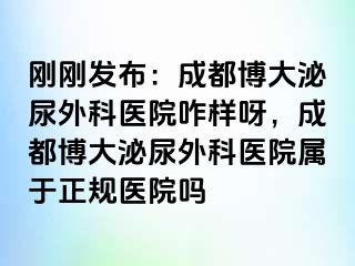 刚刚发布：成都博大泌尿外科医院咋样呀，成都博大泌尿外科医院属于正规医院吗