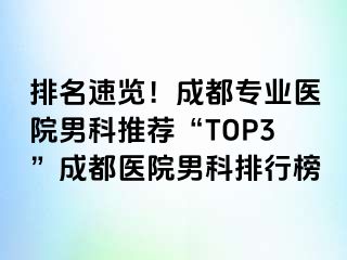 排名速览！成都专业医院男科推荐“TOP3”成都医院男科排行榜