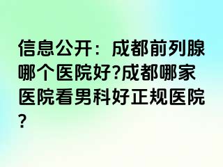 信息公开：成都前列腺哪个医院好?成都哪家医院看男科好正规医院?
